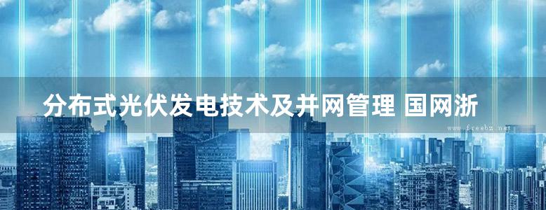 分布式光伏发电技术及并网管理 国网浙江省电力有限公司嘉兴供电公司组编 (2018版)